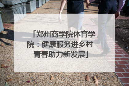 郑州商学院体育学院：健康服务进乡村 青春助力新发展