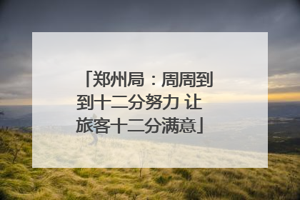 郑州局：周周到到十二分努力 让旅客十二分满意