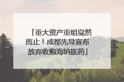 重大资产重组戛然而止！成都先导宣布放弃收购海纳医药