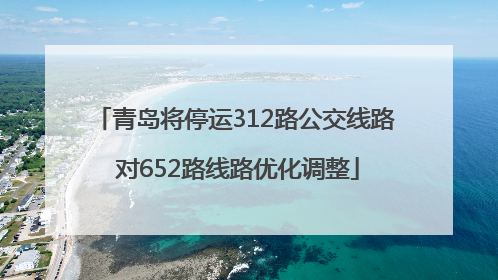 青岛将停运312路公交线路 对652路线路优化调整