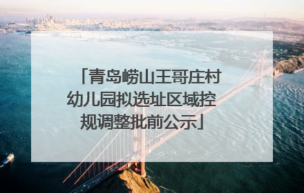青岛崂山王哥庄村幼儿园拟选址区域控规调整批前公示