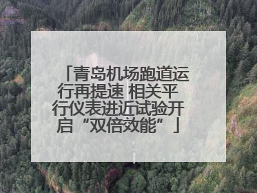 青岛机场跑道运行再提速 相关平行仪表进近试验开启“双倍效能”