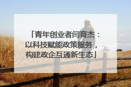 青年创业者闫育杰：以科技赋能政策服务，构建政企互通新生态
