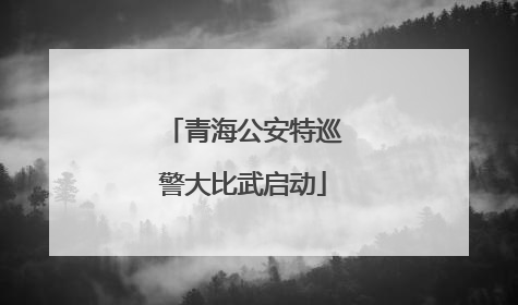 青海公安特巡警大比武启动