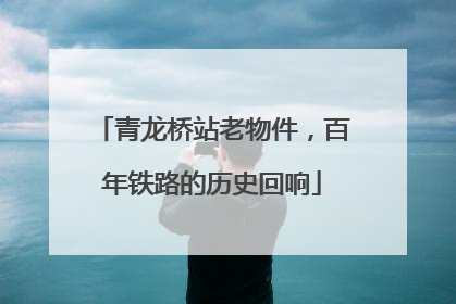 青龙桥站老物件，百年铁路的历史回响