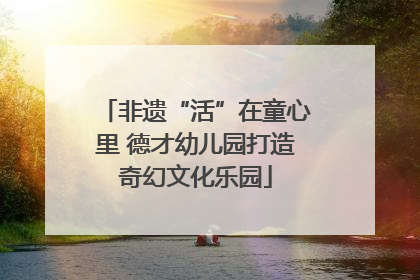 非遗“活”在童心里 德才幼儿园打造奇幻文化乐园