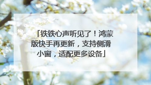 铁铁心声听见了！鸿蒙版快手再更新，支持侧滑小窗，适配更多设备