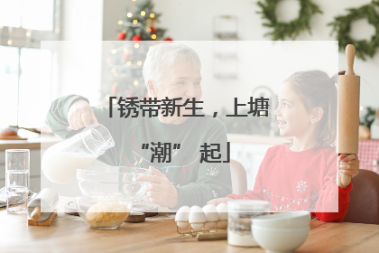 锈带新生，上塘 “潮” 起