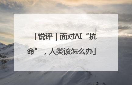 锐评｜面对AI“抗命”，人类该怎么办