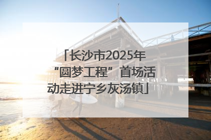 长沙市2025年“圆梦工程”首场活动走进宁乡灰汤镇