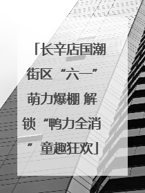 长辛店国潮街区“六一”萌力爆棚 解锁“鸭力全消”童趣狂欢