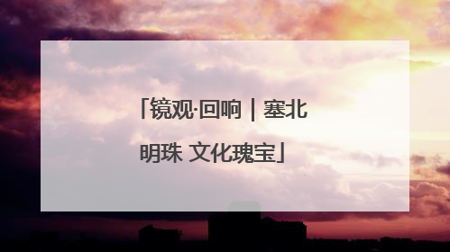镜观·回响｜塞北明珠 文化瑰宝