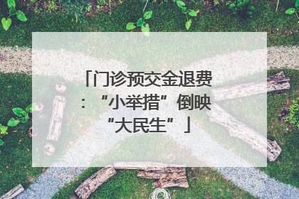 门诊预交金退费：“小举措”倒映“大民生”