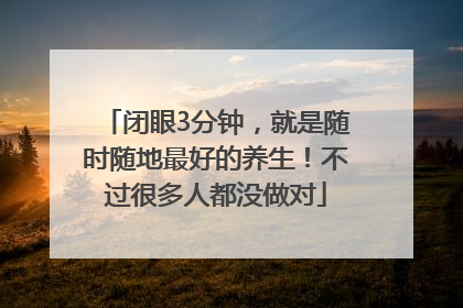 闭眼3分钟，就是随时随地最好的养生！不过很多人都没做对