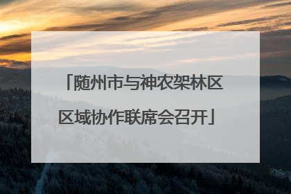 随州市与神农架林区区域协作联席会召开
