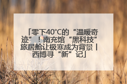 零下40℃的“温暖奇迹”！南充馆“黑科技”旅居舱让极寒成为背景丨西博寻“新”记