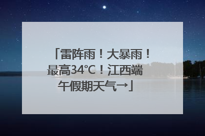 雷阵雨！大暴雨！最高34℃！江西端午假期天气→