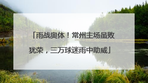 雨战奥体！常州主场虽败犹荣，三万球迷雨中助威