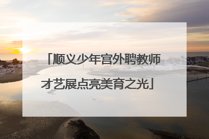 顺义少年宫外聘教师才艺展点亮美育之光