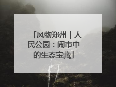 风物郑州｜人民公园：闹市中的生态宝藏