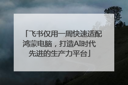 飞书仅用一周快速适配鸿蒙电脑，打造AI时代先进的生产力平台