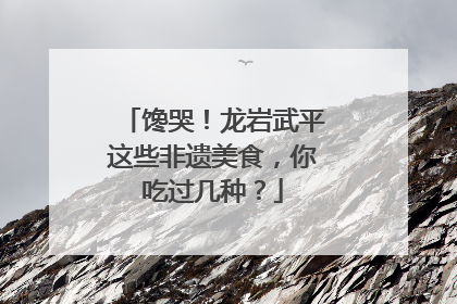 馋哭！龙岩武平这些非遗美食，你吃过几种？