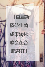 首届新质益生菌成果转化峰会在合肥召开