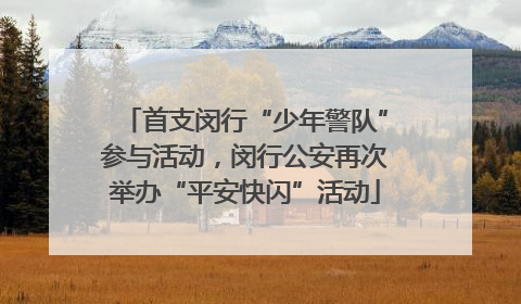 首支闵行“少年警队”参与活动，闵行公安再次举办“平安快闪”活动