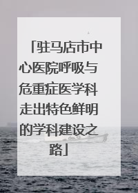驻马店市中心医院呼吸与危重症医学科走出特色鲜明的学科建设之路