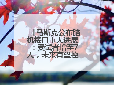 马斯克公布脑机接口重大进展：受试者增至7人，未来有望控制人形机器人
