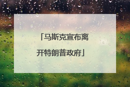 马斯克宣布离开特朗普政府