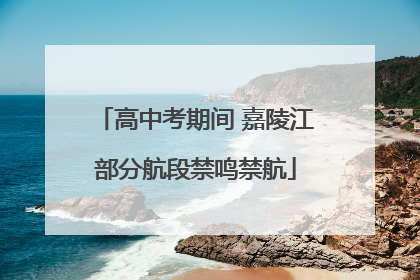 高中考期间 嘉陵江部分航段禁鸣禁航