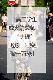 高二学生成火箭总师 “手搓”飞燕一号突破一万米