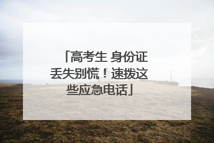 高考生 身份证丢失别慌！速拨这些应急电话
