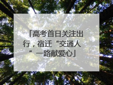 高考首日关注出行，宿迁“交通人”一路献爱心