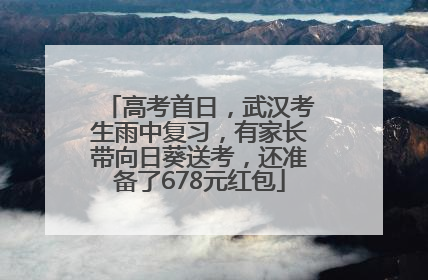 高考首日，武汉考生雨中复习，有家长带向日葵送考，还准备了678元红包