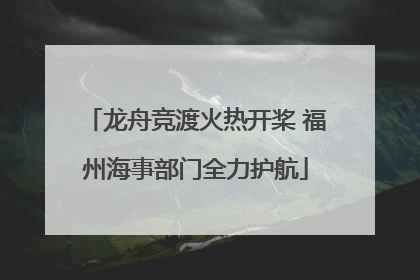 龙舟竞渡火热开桨 福州海事部门全力护航