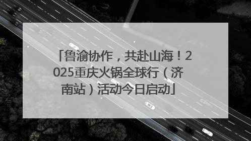 鲁渝协作，共赴山海！2025重庆火锅全球行（济南站）活动今日启动