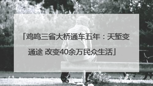 鸡鸣三省大桥通车五年：天堑变通途 改变40余万民众生活