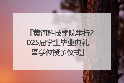 黄河科技学院举行2025届学生毕业典礼暨学位授予仪式