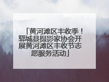 黄河滩区丰收季！郓城县摄影家协会开展黄河滩区丰收节志愿服务活动
