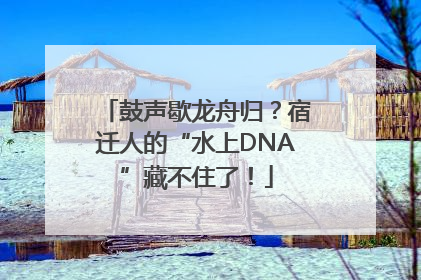 鼓声歇龙舟归？宿迁人的“水上DNA”藏不住了！