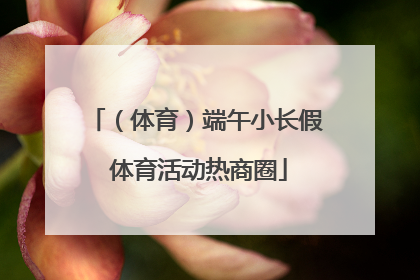 （体育）端午小长假 体育活动热商圈