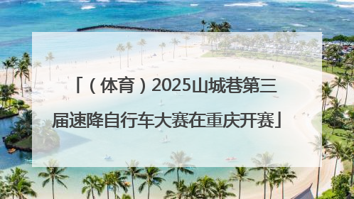 （体育）2025山城巷第三届速降自行车大赛在重庆开赛