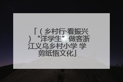 （乡村行·看振兴）“洋学生”做客浙江义乌乡村小学 学剪纸悟文化