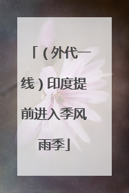 （外代一线）印度提前进入季风雨季