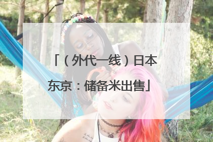（外代一线）日本东京：储备米出售