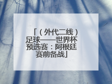 （外代二线）足球——世界杯预选赛：阿根廷赛前备战