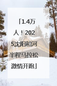 1.4万人！2025沈阳和河半程马拉松激情开跑