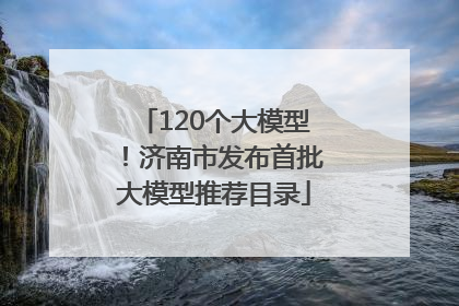 120个大模型！济南市发布首批大模型推荐目录